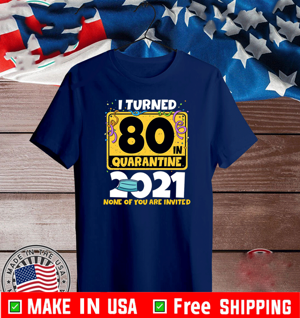 I Turned 80 In Quarantine 2021 Facemask None Of You Are Invited T-Shirt - 60th Birthday Shirt