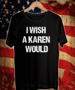I Wish A Karen Would T-Shirt