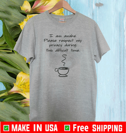 I am awake please respect my privacy during this difficult time coffee Tee Shirts