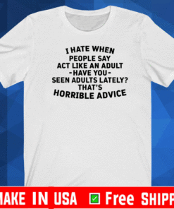 I hate when people say act like an adult T-Shirt