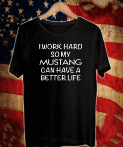 I work hard so my mustang can have better life T-Shirt