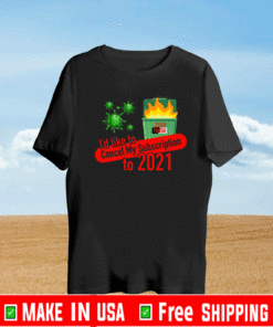 I’d Like to Cancel My Subscription to 2021 Dumpster Fire Shirt
