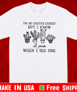 I’m No Cactus Expert But I Know A Prick When I See One Shirt
