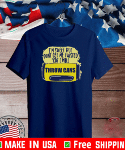 I’m Sweet But Don’t Get Me Twisted Cuz I Will Shirt Throw Cans