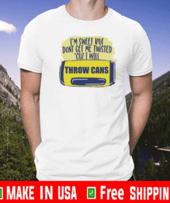 I’m sweet but don’t get me Twisted cuz I will throw cans T-Shirt