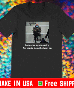 Bernie Sanders Inauguration i Am Once Again Asking For You To Turn The Heat On Tee Shirts
