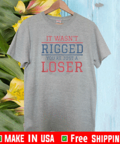 It Wasn't Rigged You're Just A Loser T-Shirt