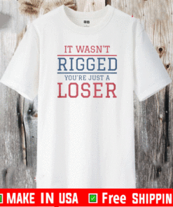 It Wasn't Rigged You're Just A Loser T-Shirt