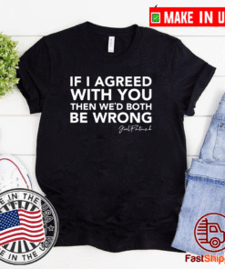 Joel Patrick if I agreed with you then we’d both be wrong Tee Shirts