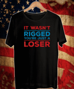 It Wasn't Rigged You're Just a Loser Election Biden Harris T-Shirt