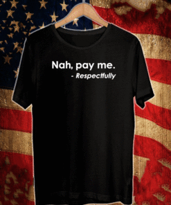 Nah pay me respectfully T-Shirt