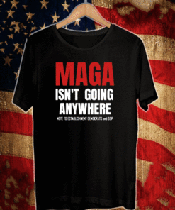 MAGA ISN'T GOING ANYWHERE NOTE TO ESTABLISHMENT DEMS & GOP T-SHIRT