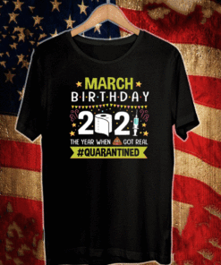 March Birthday 2021 The Year When Shit Got Real Quarantined Funny Birthday Quarantined T-Shirt