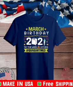 March Birthday 2021 The Year When Shit Got Real Quarantined Funny Birthday Quarantined T-Shirt