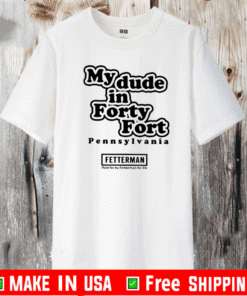 My Dude In Forty Fort Pennsylvania Fetterman T-Shirt