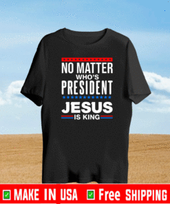 No Matter Who Is President Jesus Is King 2021 T-1hirt