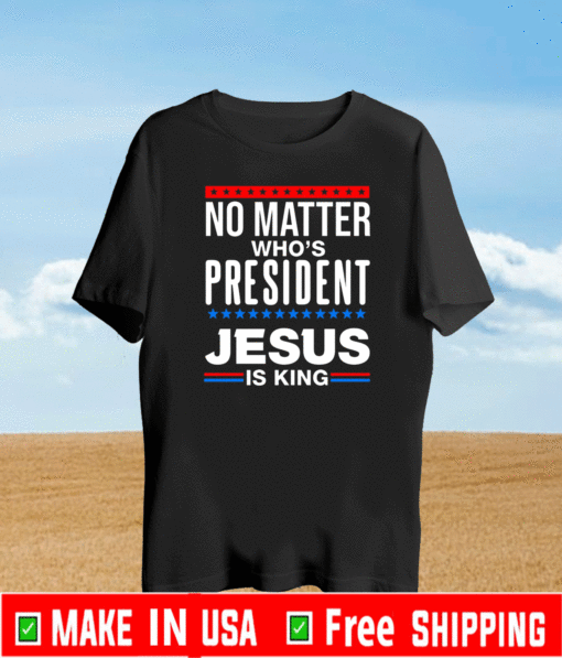 No Matter Who Is President Jesus Is King 2021 T-1hirt