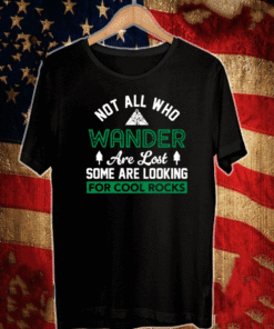 Not All Who Wander Are Lost Some Are Looking For Cool Rocks Shirt