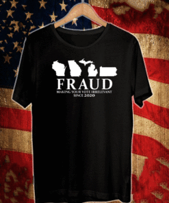 Fraud Making Your Vote Irrelevant Since 2020 T-Shirt
