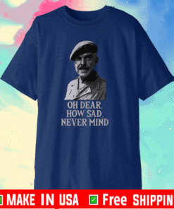 Oh Dear How Sad Never Mind T-Shirt