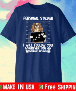 Personal Stalker Dog I Will Follow You Wherever You Go Bathroom Included T-Shirt