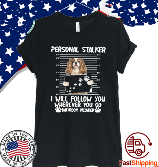 Personal Stalker Dog I Will Follow You Wherever You Go Bathroom Included T-Shirt