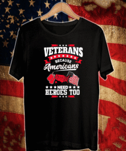Veterans Because Americans Need Heroes Too Shirt
