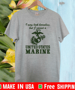 I May Look Harmless But I Raised A United States Marine T-Shirt