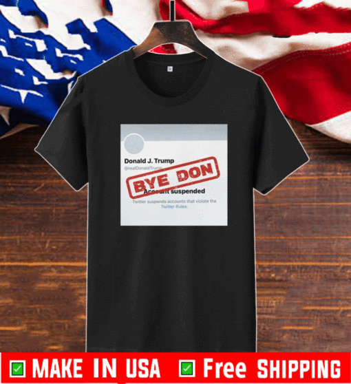Twitter Donald Trump Account Suspended T-Shirt Bye don