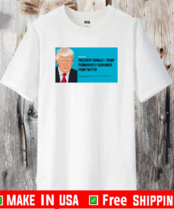 President Donald J. Trump Permanently Suspended From Wwitter T-Shirt