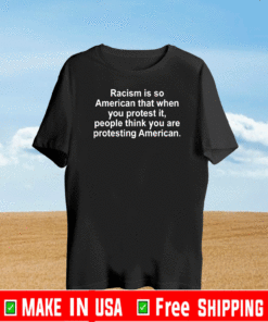 Racism Is So American That When You Protest It US T-Shirt