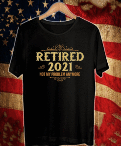 Retired 2021 Not My problem anymore T-Shirt