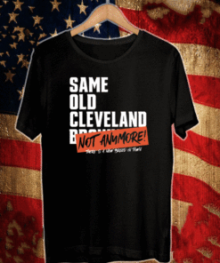 Same Old Cleveland Browns Not Anymore Shirt