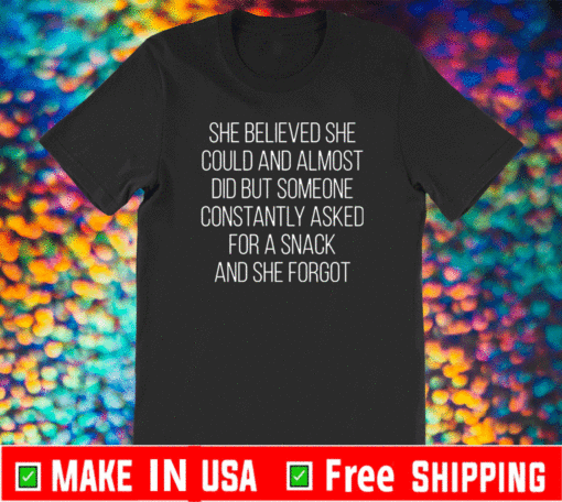 She believed she could and almost did but someone constantly asked for a snack and she forgot t-shirt