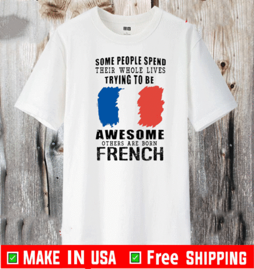Some people spend their whole lives trying to be awesome others are born French 2021 T-Shirt