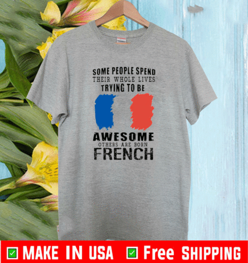 Some people spend their whole lives trying to be awesome others are born French 2021 T-Shirt