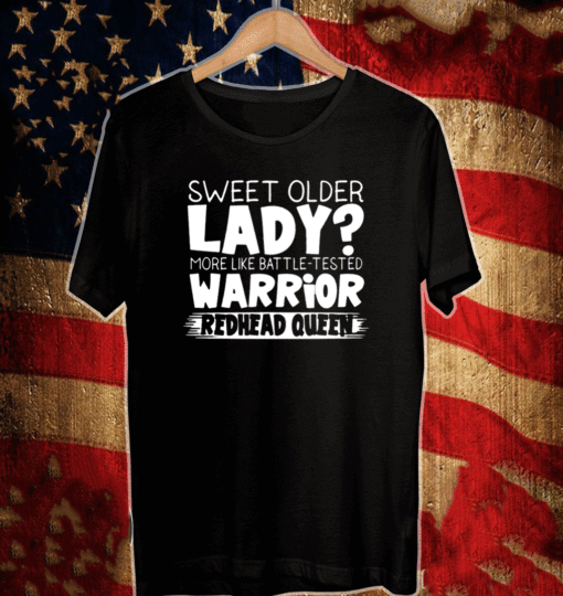 Sweet Older Lady More Like Battle Tested Warrior Redhead Queen Shirt