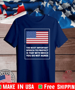 THE MOST IMPORTANT SPEECH TO PROTECT IS THAT WITH WHICH YOU DO NOT AGREE T-SHIRT