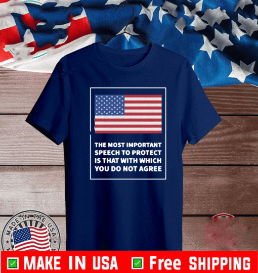 THE MOST IMPORTANT SPEECH TO PROTECT IS THAT WITH WHICH YOU DO NOT AGREE T-SHIRT