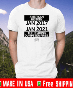 American History from January 2017 - January 2021 the Roaring Dumpster Fires T-Shirt