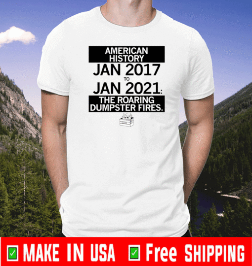 American History from January 2017 - January 2021 the Roaring Dumpster Fires T-Shirt