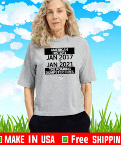 American History from January 2017 - January 2021 the Roaring Dumpster Fires T-Shirt