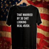 That Married By 30 Shit Looking Real 45ish Shirt