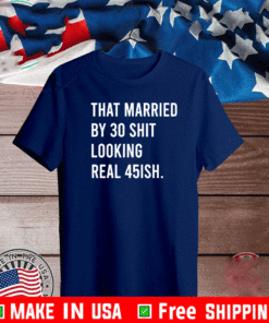 That Married By 30 Shit Looking Real 45ish Shirt