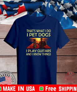 That's What I Do I Pet Dogs I Play Guitars And I Know Things 2021 T-Shirt