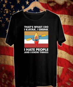 That’s what I do I Kayak I drink I hate people and I know things Shirt