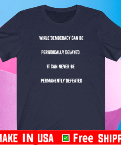 While Democracy Can Be Periodically delayed it can never be permanently defeated T-Shirt