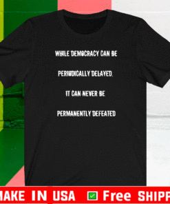 While Democracy Can Be Periodically delayed it can never be permanently defeated T-Shirt