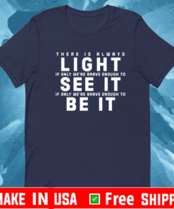 There Is Always Light If Only We're Brave Enough To See It If Only We're Brave Enough To Be It T-Shirt