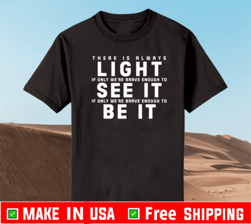There Is Always Light If Only We're Brave Enough To See It If Only We're Brave Enough To Be It T-Shirt